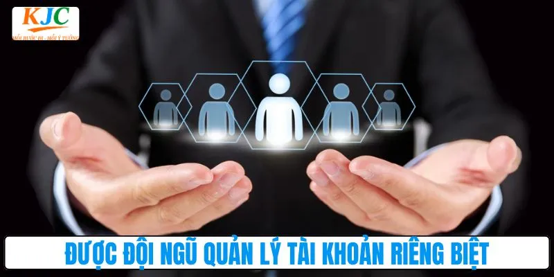 Được đội ngũ quản lý tài khoản riêng biệt