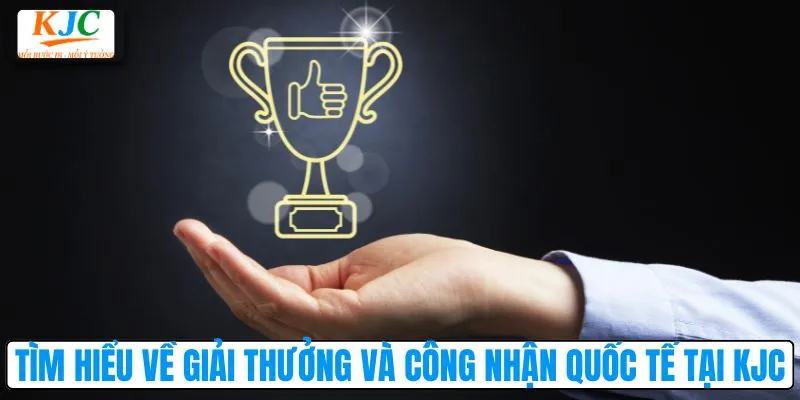 Tìm hiểu về giải thưởng và công nhận quốc tế tại KJC