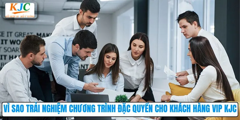 Vì sao trải nghiệm chương trình đặc quyền cho khách hàng VIP KJC